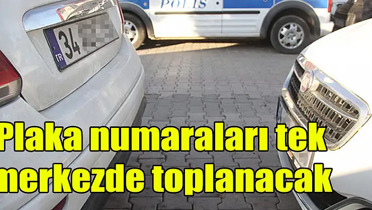 Plaka numaraları tek merkezde toplanacak