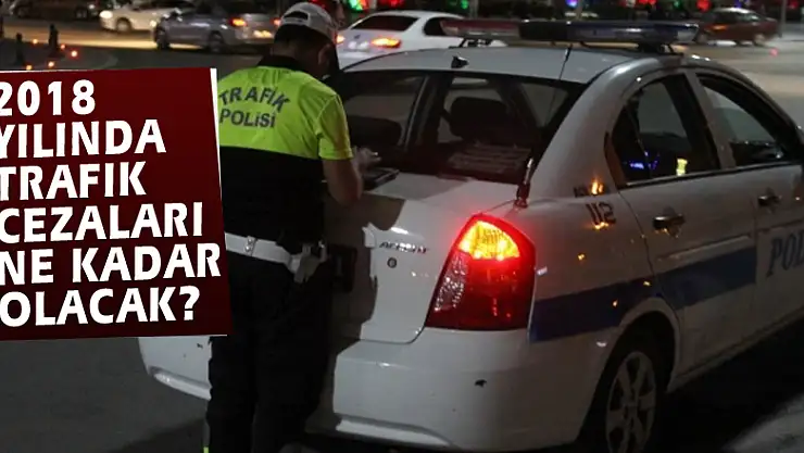 2018 yılında trafik cezaları ne kadar olacak?
