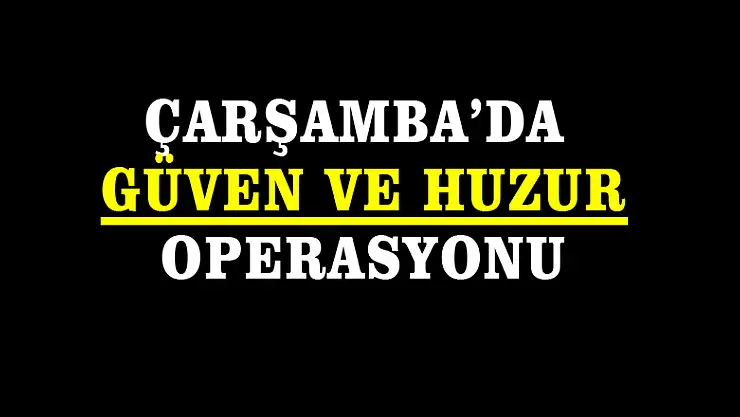 Çarşamba'da Güven ve Huzur operasyonu