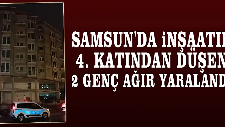 Samsun'da inşaatın 4. katından düşen 2 genç ağır yaralandı