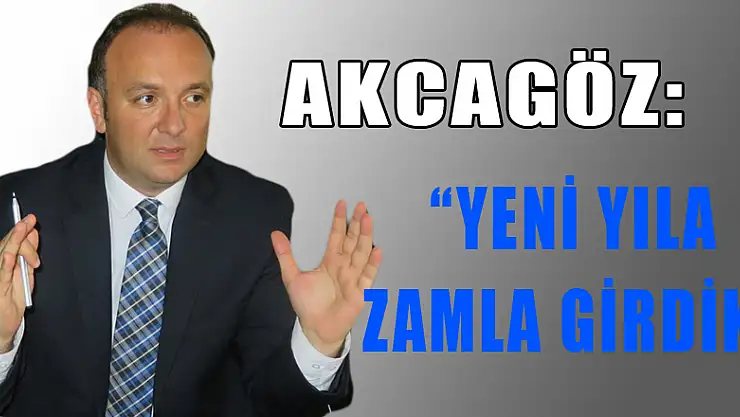 Akcagöz: 'yeni yıla zamla girdik'