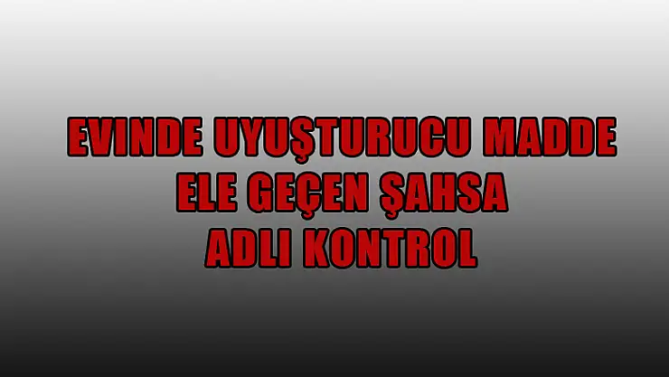 Evinde uyuşturucu madde ele geçen şahsa adli kontrol 