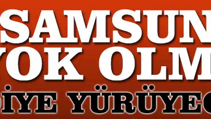 'Samsunspor yok olmasın' diye yürüyecekler