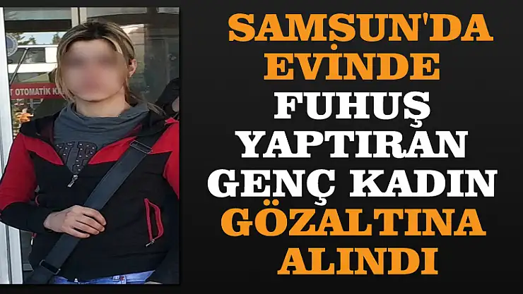Samsun'da evinde fuhuş yaptıran genç kadın gözaltına alındı