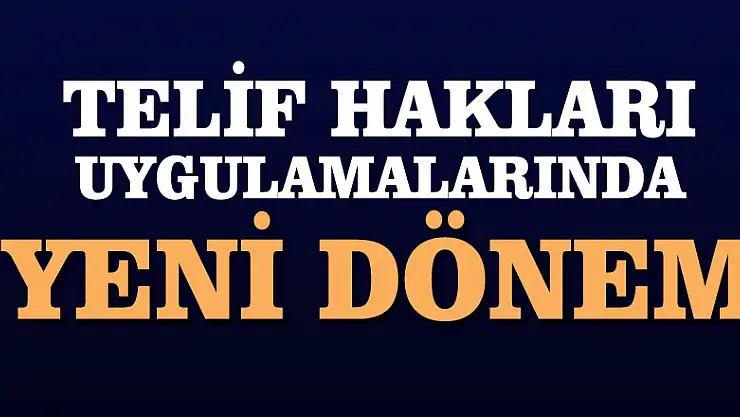 Telif hakları uygulamalarında yeni dönem