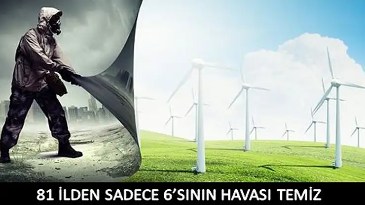 81 İLDEN SADECE 6'SININ HAVASI TEMİZ