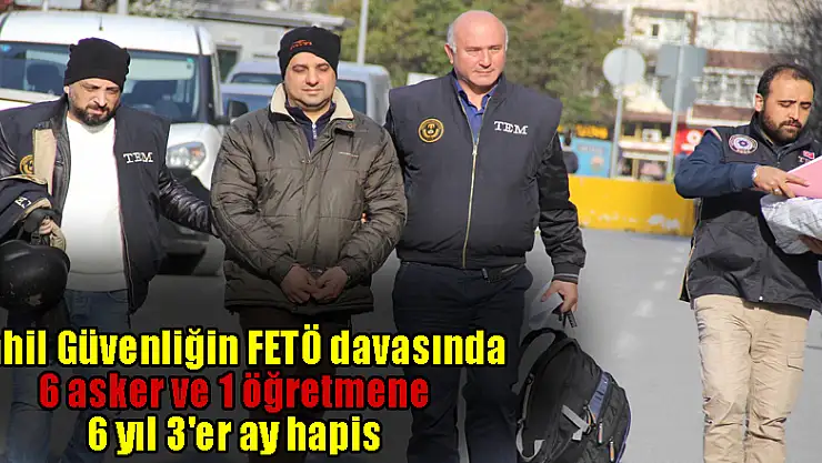 Sahil Güvenliğin FETÖ davasında 6 asker ve 1 öğretmene 6 yıl 3'er ay hapis