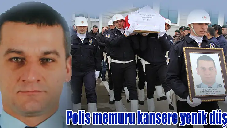 Polis memuru kansere yenik düştü