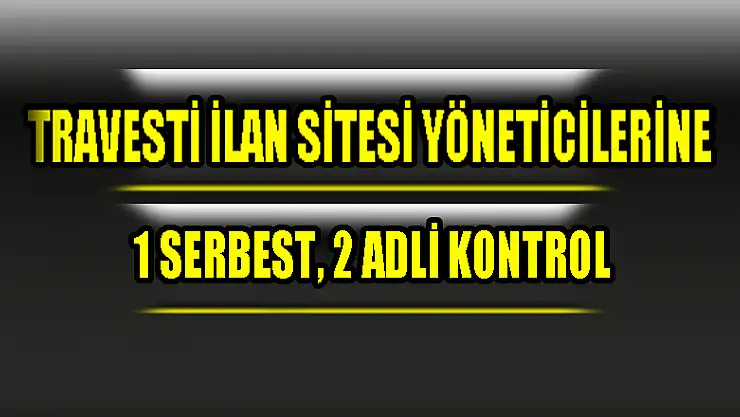 Travesti ilan sitesi yöneticilerine 1 serbest, 2 adli kontrol 