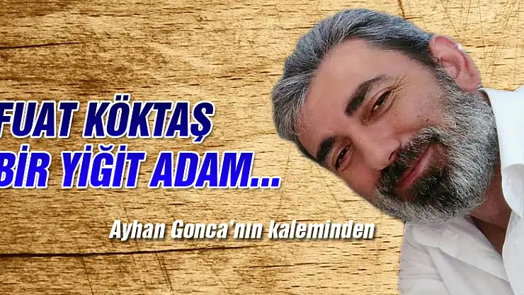 FUAT KÖKTAŞ BİR YİĞİT ADAM...