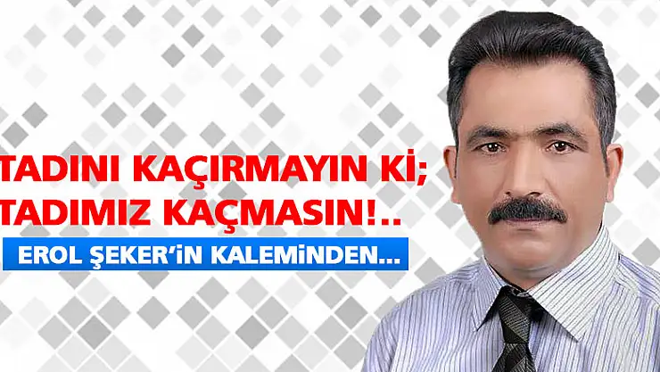 Tadını kaçırmayın ki tadımız kaçmasın!..