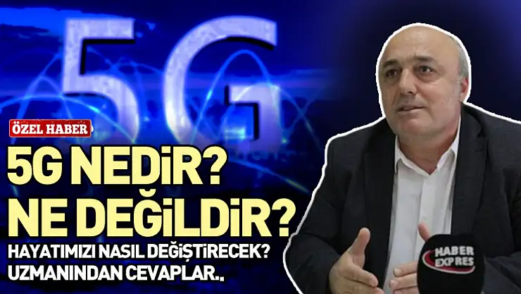 5G Nedir? Ne Değildir? Hayatımızı Nasıl Değiştirecek? Uzmanından Cevaplar..