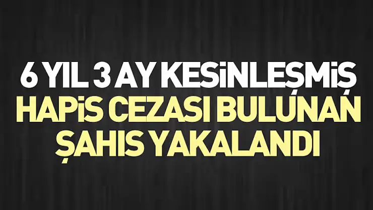 6 Yıl 3 Ay Kesinleşmiş Hapis Cezası Bulunan Şahıs Yakalandı