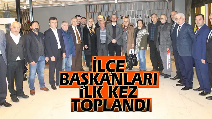 İLÇE BAŞKANLARI İLK KEZ TOPLANDI