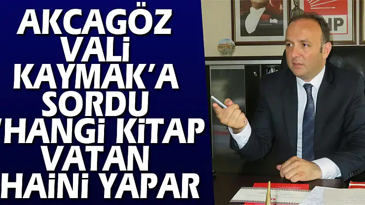 AKCAGÖZ VALİ KAYMAK'A SORDU: 'HANGİ KİTAP VATAN HAİNİ YAPAR?