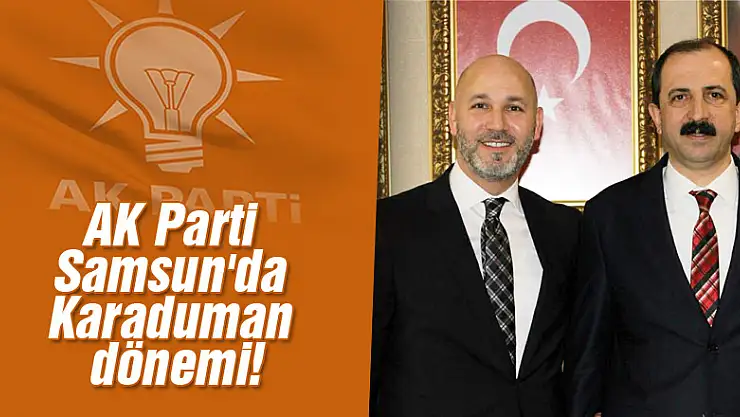AK Parti Samsun'da Karaduman dönemi!