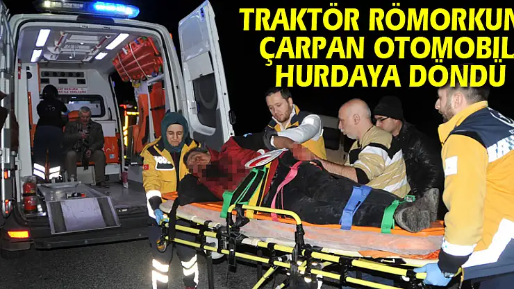 Traktör römorkuna çarpan otomobil hurdaya döndü: 3 yaralı