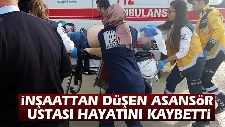 İnşaattan düşen asansör ustası hayatını kaybetti