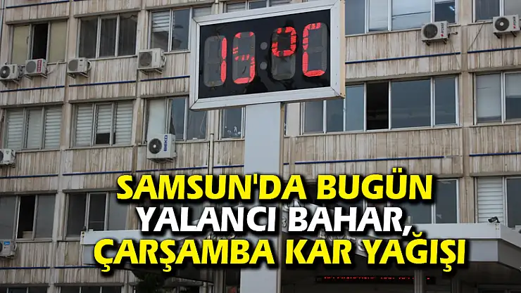 Samsun'da bugün yalancı bahar, Çarşamba kar yağışı
