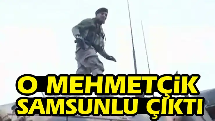 O Mehmetçik Samsunlu çıktı