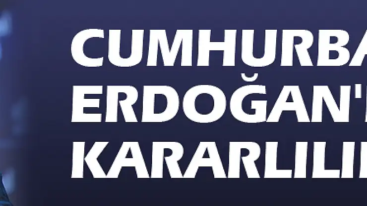 Cumhurbaşkanı Erdoğan'dan kararlılık mesajı!