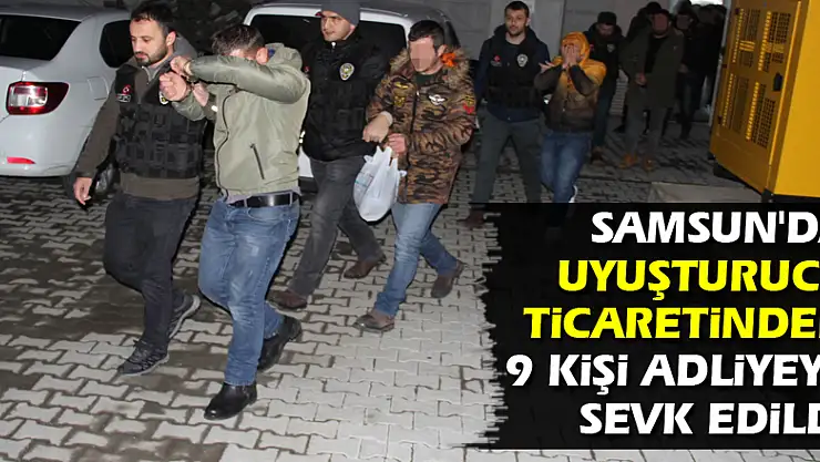 Samsun'da uyuşturucu ticaretinden 9 kişi adliyeye sevk edildi