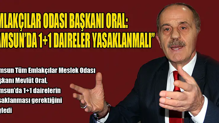 Emlakçılar Odası Başkanı Oral: 'Samsun'da 1+1 daireler yasaklanmalı'