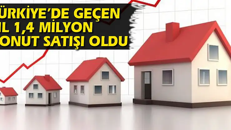 TÜRKİYE'DE GEÇEN YIL 1,4 MİLYON KONUT SATIŞI OLDU