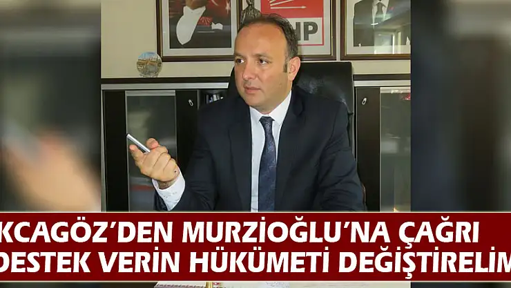 AKCAGÖZ'DEN MURZİOĞLU'NA ÇAĞRI: 'DESTEK VERİN HÜKÜMETİ DEĞİŞTİRELİM'