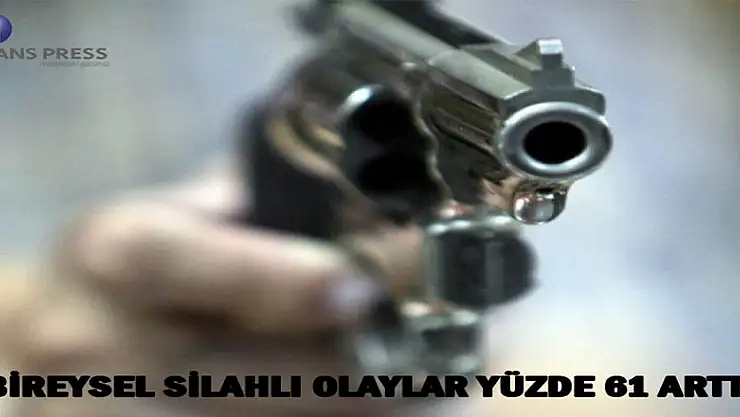 BİREYSEL SİLAHLI OLAYLAR YÜZDE 61 ARTTI