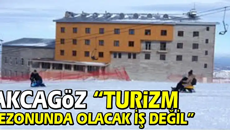AKCAGÖZ: 'TURİZM SEZONUNDA OLACAK İŞ DEĞİL'