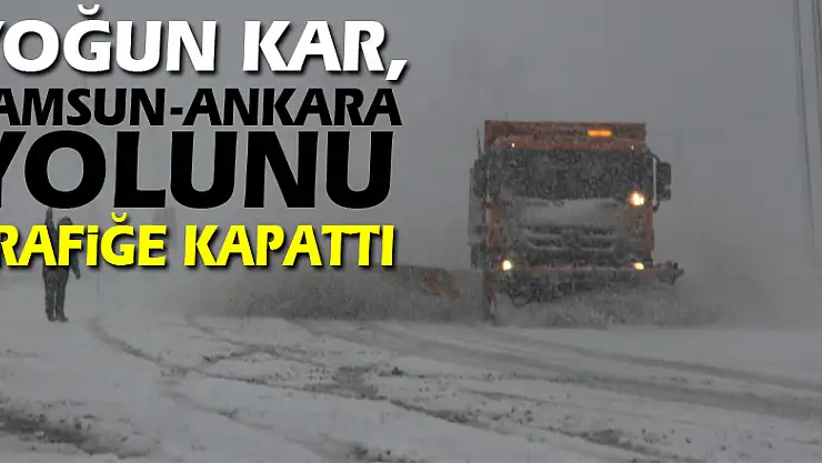 Yoğun kar, Samsun-Ankara yolunu trafiğe kapattı