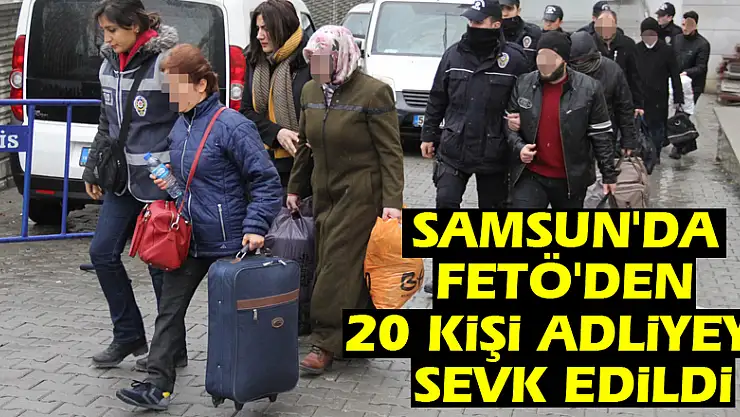 Samsun'da FETÖ'den 20 kişi adliyeye sevk edildi