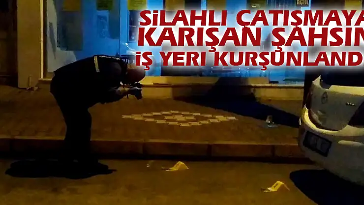 Silahlı çatışmaya karışan şahsın iş yeri kurşunlandı
