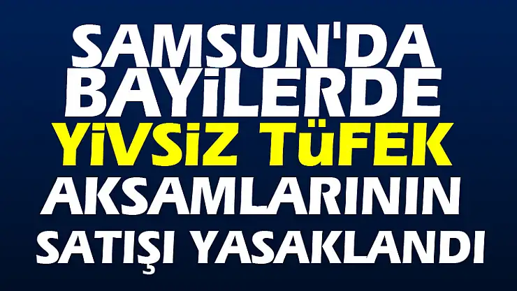 Samsun'da bayilerde yivsiz tüfek aksamlarının satışı yasaklandı