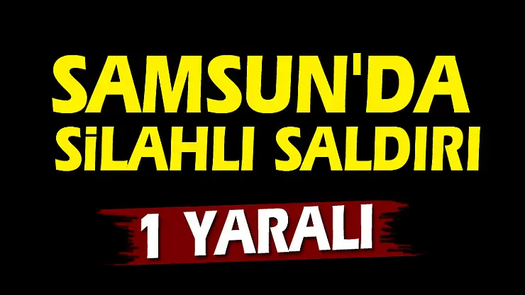 Samsun'da silahlı saldırı: 1 yaralı