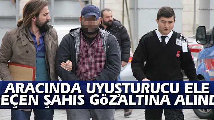 Aracında uyuşturucu ele geçen şahıs gözaltına alındı