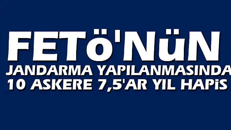 FETÖ'nün jandarma yapılanmasında 10 askere 7,5'ar yıl hapis