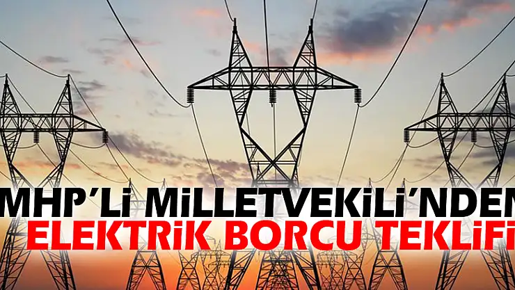 MHP'li Milletvekili'nden elektrik borcu teklifi