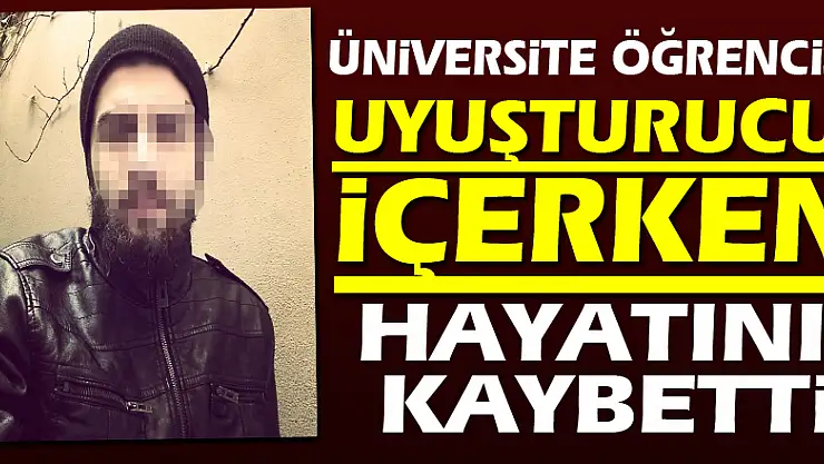 Samsun'da uyuşturucu içerken fenalaştığı iddia edilen üniversitesi öğrencisi hayatını kaybetti