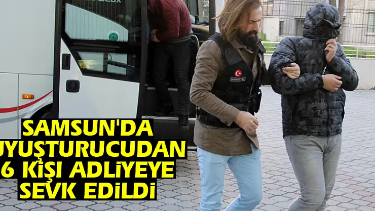 Samsun'da uyuşturucudan 6 kişi adliyeye sevk edildi