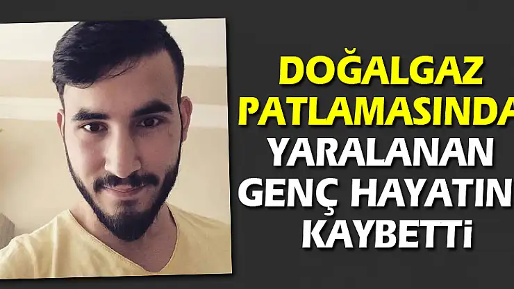 Doğalgaz patlamasında yaralanan genç hayatını kaybetti