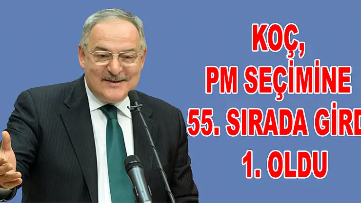 KOÇ, PM SEÇİMİNE 55. SIRADA GİRDİ 1. OLDU
