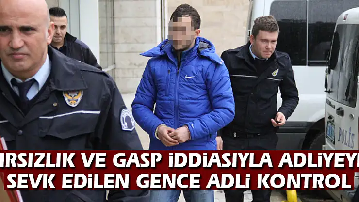 Hırsızlık ve gasp iddiasıyla adliyeye sevk edilen gence adli kontrol