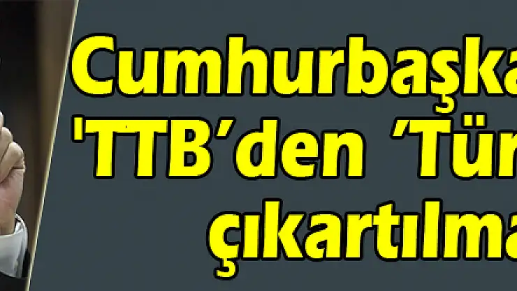 Cumhurbaşkanı Erdoğan: 'TTB'den 'Türk' ifadesinin çıkartılması lazım'