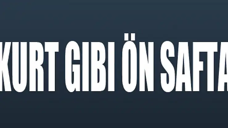 'Gerekirse Bozkurt gibi ön safta…'