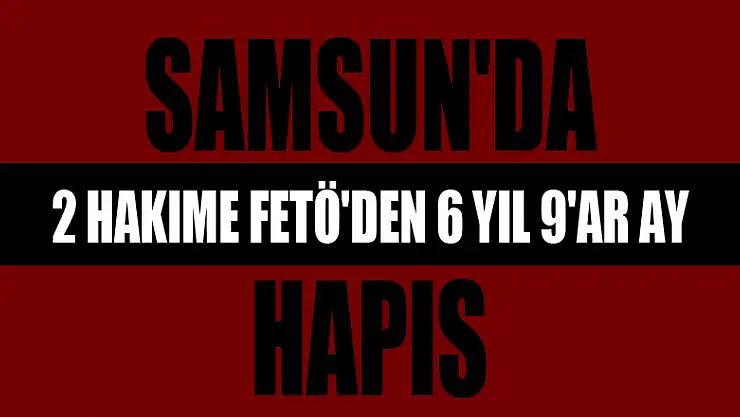 Samsun'da 2 hakime FETÖ'den 6 yıl 9'ar ay hapis