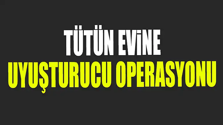 Tütün evine uyuşturucu operasyonu
