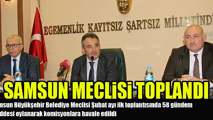 Samsun meclisi toplandı