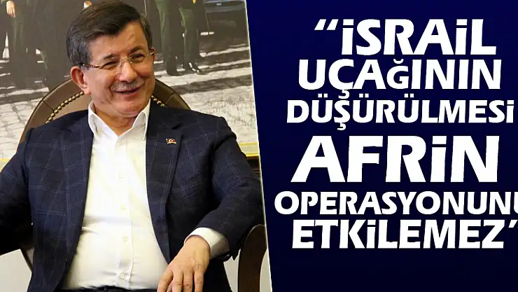 Davutoğlu: 'İsrail uçağının düşürülmesi Afrin operasyonunu etkilemez'